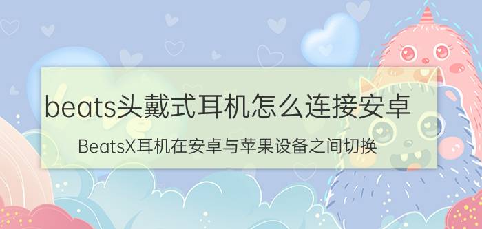 beats头戴式耳机怎么连接安卓 BeatsX耳机在安卓与苹果设备之间切换？